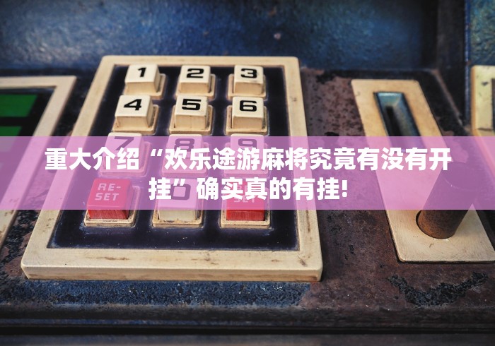 重大介绍“欢乐途游麻将究竟有没有开挂”确实真的有挂!