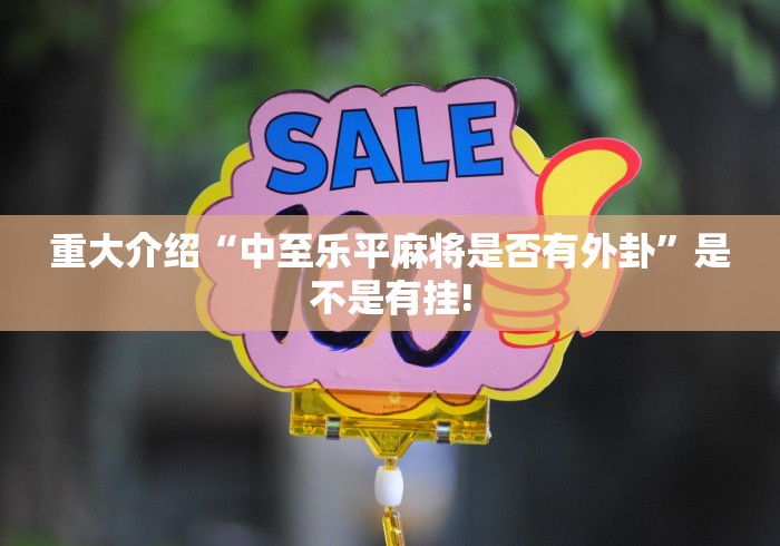 重大介绍“中至乐平麻将是否有外卦”是不是有挂!