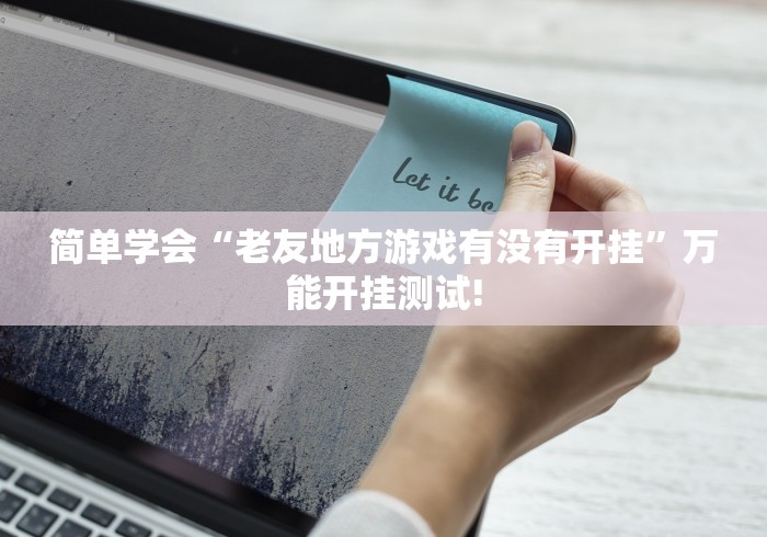 简单学会“老友地方游戏有没有开挂”万能开挂测试!