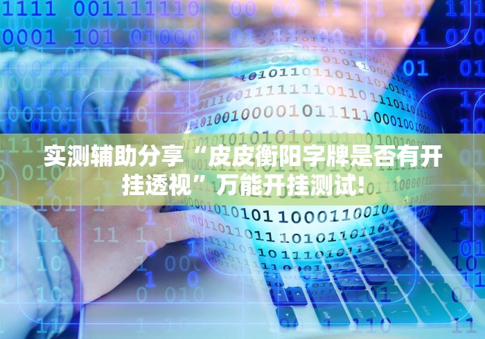 实测辅助分享“皮皮衡阳字牌是否有开挂透视”万能开挂测试!