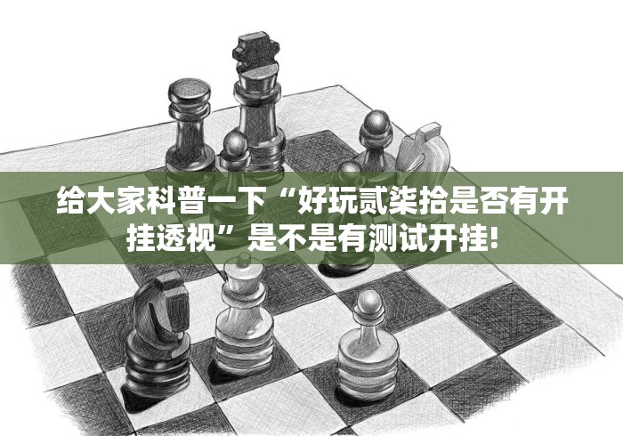 给大家科普一下“好玩贰柒拾是否有开挂透视”是不是有测试开挂!