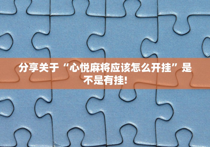 分享关于“心悦麻将应该怎么开挂”是不是有挂!