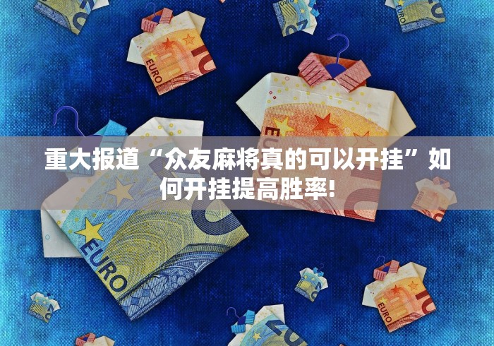 重大报道“众友麻将真的可以开挂”如何开挂提高胜率!