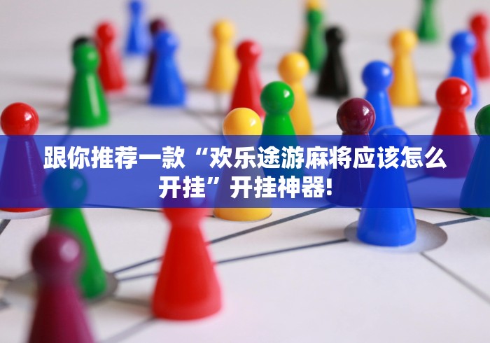 跟你推荐一款“欢乐途游麻将应该怎么开挂”开挂神器!