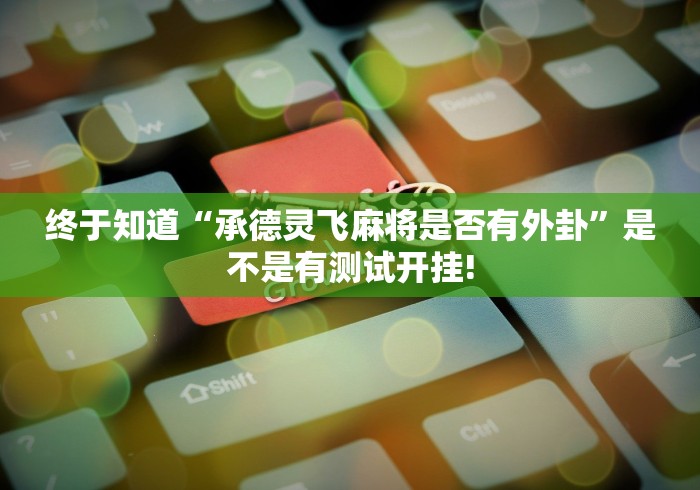 终于知道“承德灵飞麻将是否有外卦”是不是有测试开挂!