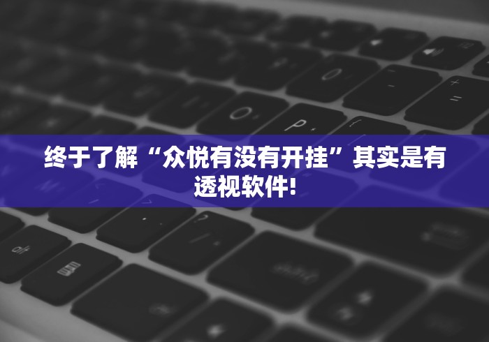 终于了解“众悦有没有开挂”其实是有透视软件!