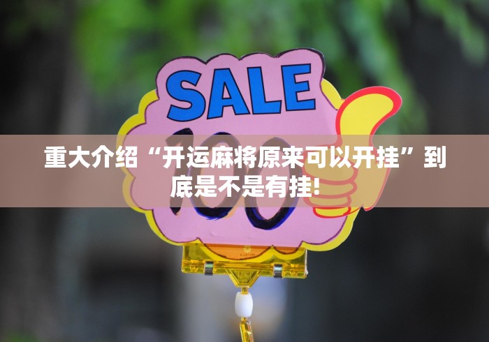 重大介绍“开运麻将原来可以开挂”到底是不是有挂!