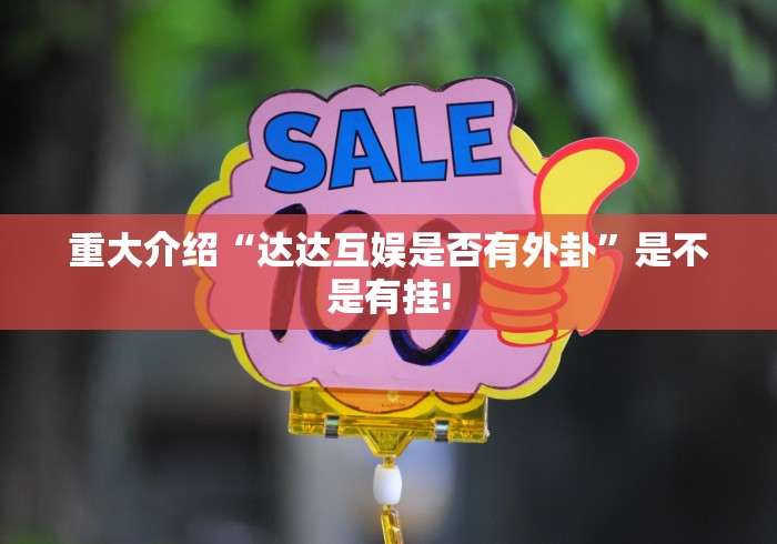 重大介绍“达达互娱是否有外卦”是不是有挂!