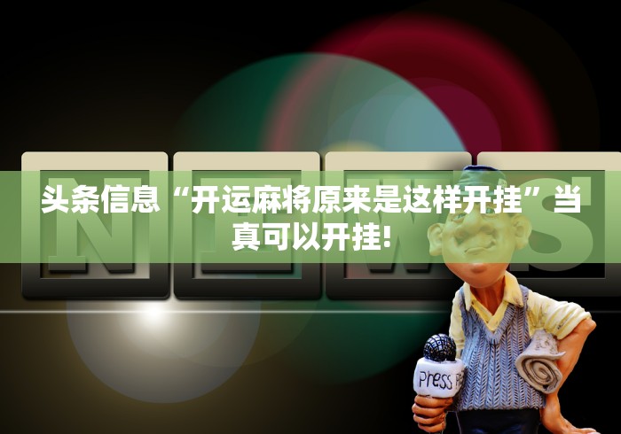 头条信息“开运麻将原来是这样开挂”当真可以开挂!