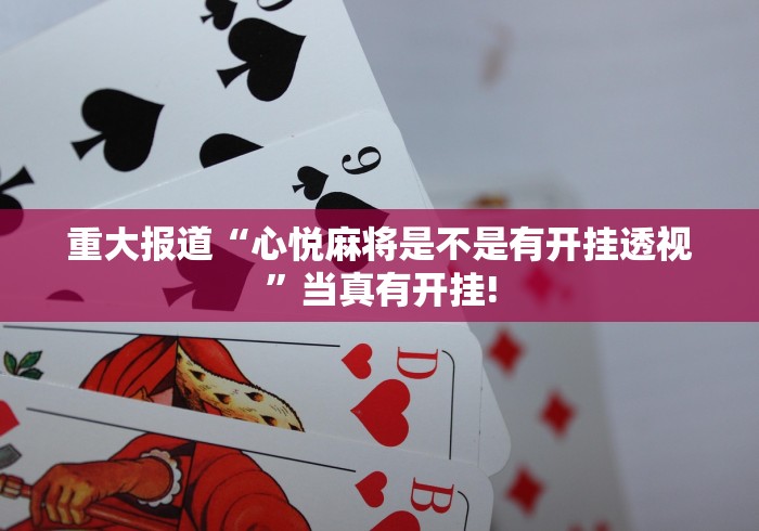 重大报道“心悦麻将是不是有开挂透视”当真有开挂!