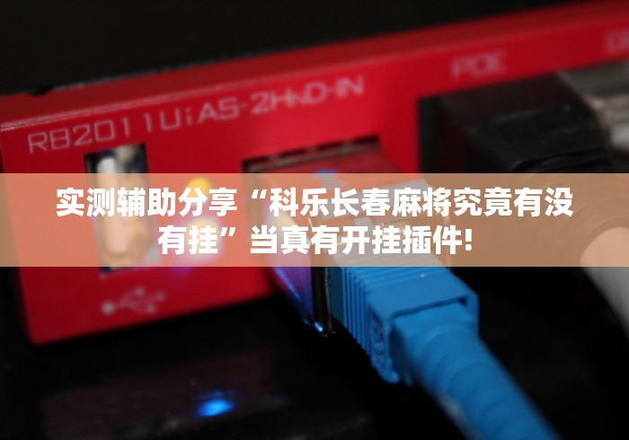 实测辅助分享“科乐长春麻将究竟有没有挂”当真有开挂插件!