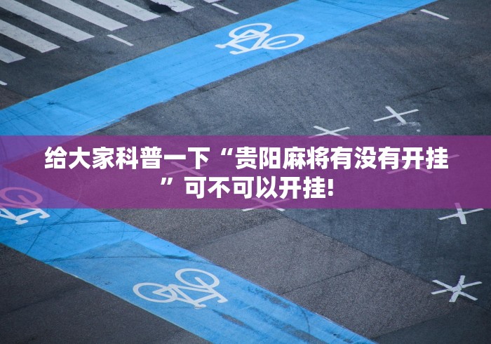 给大家科普一下“贵阳麻将有没有开挂”可不可以开挂!