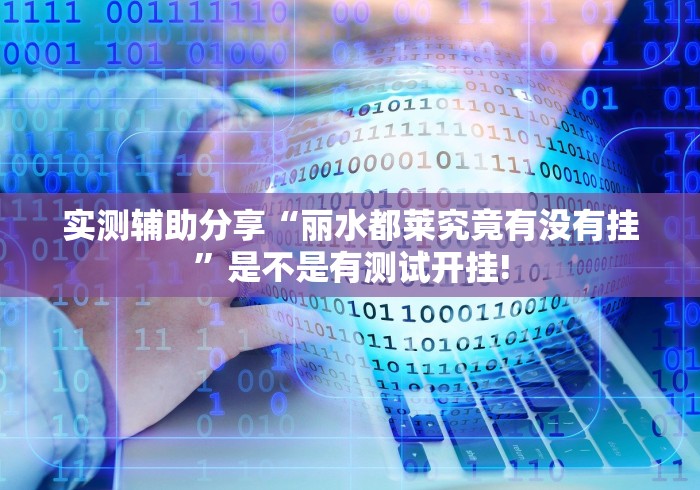 实测辅助分享“丽水都莱究竟有没有挂”是不是有测试开挂!