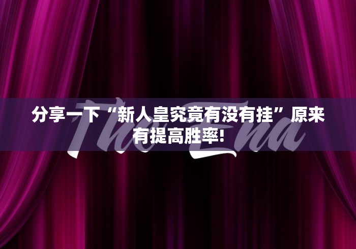 分享一下“新人皇究竟有没有挂”原来有提高胜率!