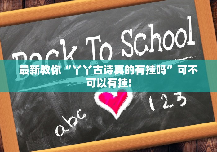 最新教你“丫丫古诗真的有挂吗”可不可以有挂!