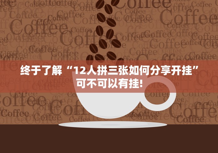 终于了解“12人拼三张如何分享开挂”可不可以有挂!