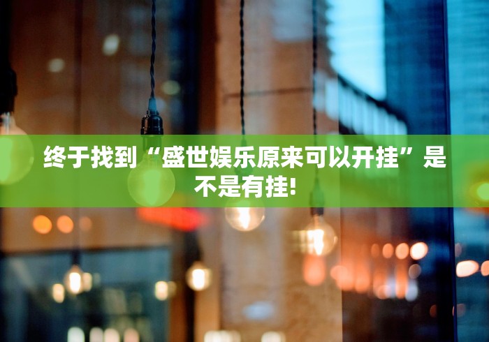 终于找到“盛世娱乐原来可以开挂”是不是有挂!