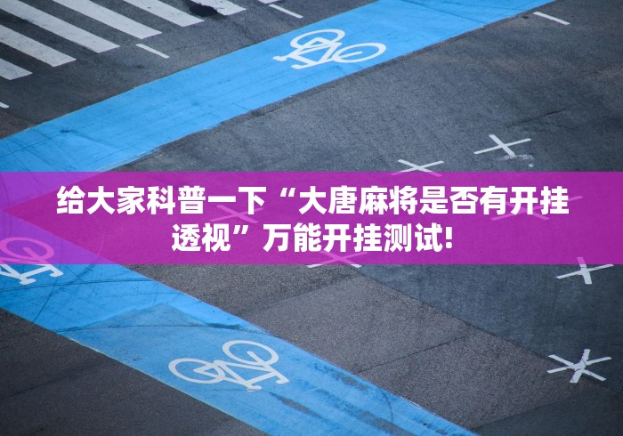 给大家科普一下“大唐麻将是否有开挂透视”万能开挂测试!