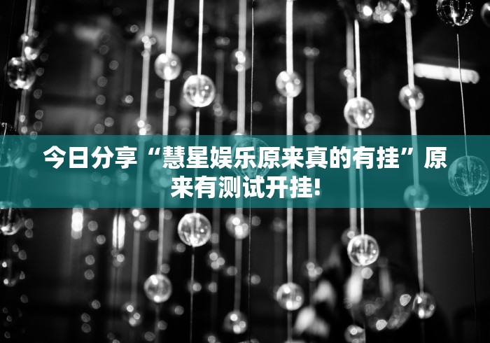 今日分享“慧星娱乐原来真的有挂”原来有测试开挂!