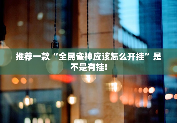 推荐一款“全民雀神应该怎么开挂”是不是有挂!