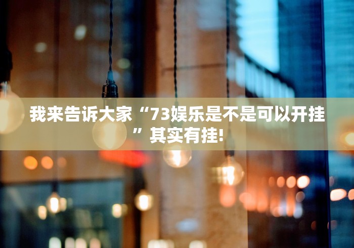 我来告诉大家“73娱乐是不是可以开挂”其实有挂!