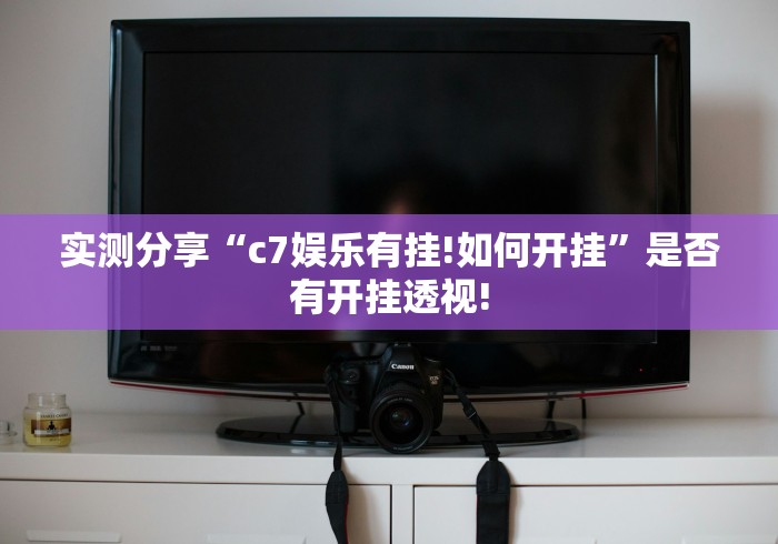 实测分享“c7娱乐有挂!如何开挂”是否有开挂透视!