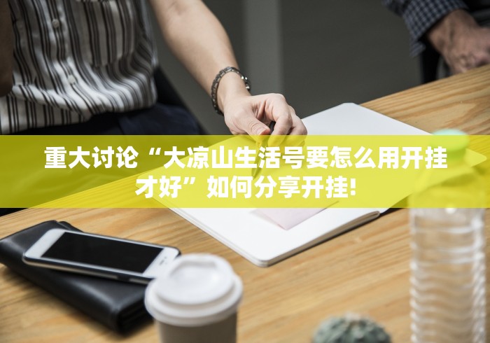 重大讨论“大凉山生活号要怎么用开挂才好”如何分享开挂!