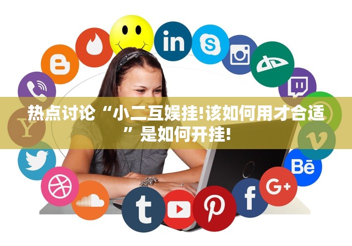 热点讨论“小二互娱挂!该如何用才合适”是如何开挂!
