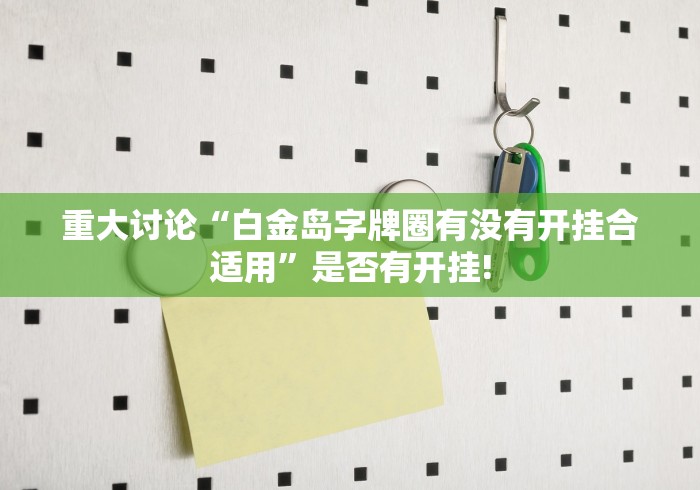 重大讨论“白金岛字牌圈有没有开挂合适用”是否有开挂!