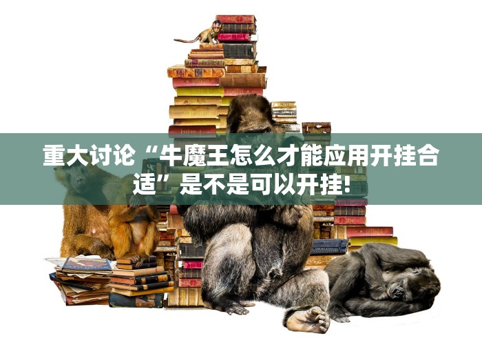重大讨论“牛魔王怎么才能应用开挂合适”是不是可以开挂!