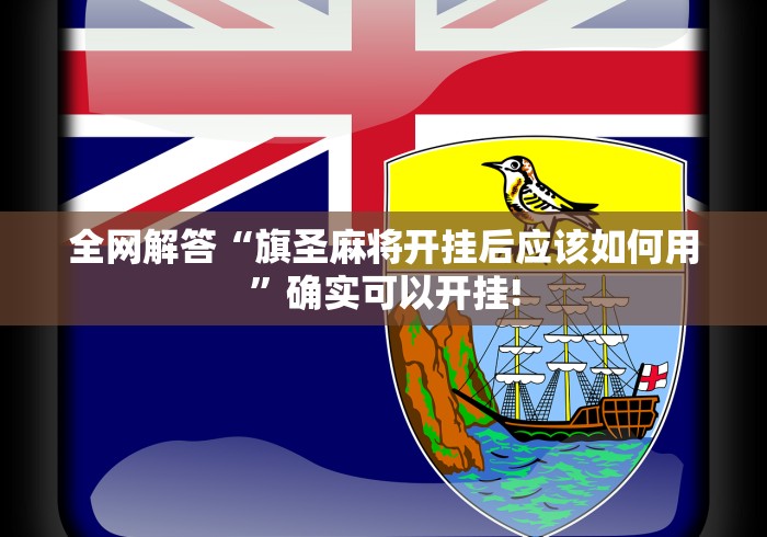 全网解答“旗圣麻将开挂后应该如何用”确实可以开挂!