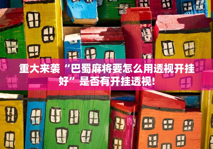 重大来袭“巴蜀麻将要怎么用透视开挂好”是否有开挂透视!