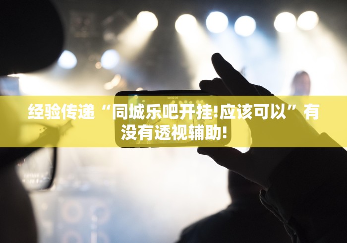 经验传递“同城乐吧开挂!应该可以”有没有透视辅助! 经验传递“同城乐吧开挂!应该可以”有没有透视辅助!