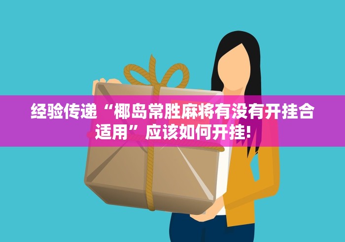 经验传递“椰岛常胜麻将有没有开挂合适用”应该如何开挂!