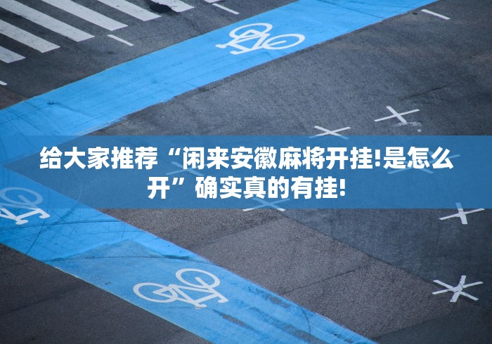 给大家推荐“闲来安徽麻将开挂!是怎么开”确实真的有挂!