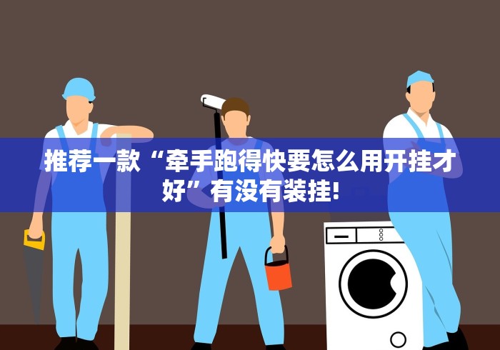 推荐一款“牵手跑得快要怎么用开挂才好”有没有装挂!