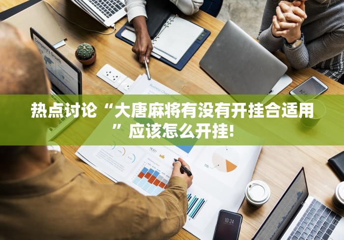 热点讨论“大唐麻将有没有开挂合适用”应该怎么开挂!