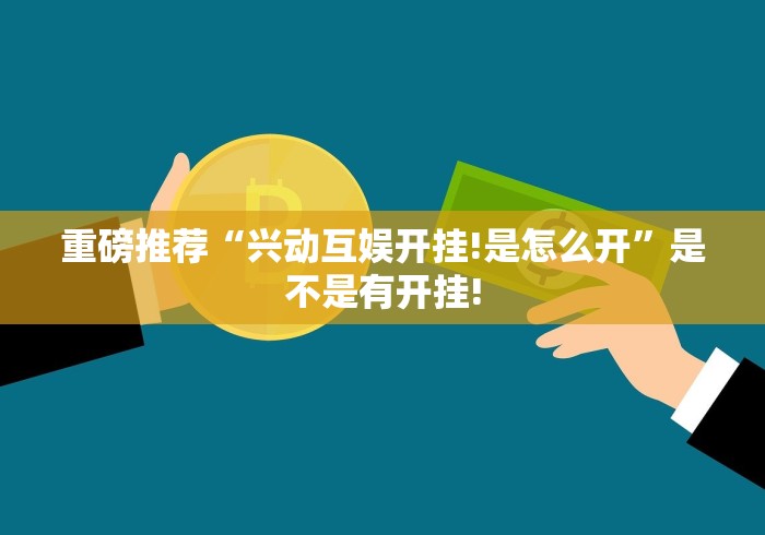 重磅推荐“兴动互娱开挂!是怎么开”是不是有开挂!