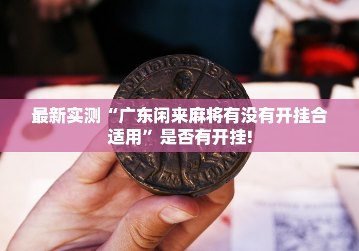 最新实测“广东闲来麻将有没有开挂合适用”是否有开挂!