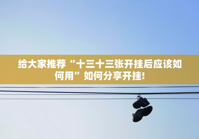 给大家推荐“十三十三张开挂后应该如何用”如何分享开挂!