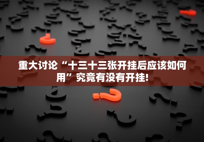 重大讨论“十三十三张开挂后应该如何用”究竟有没有开挂! 重大讨论“十三十三张开挂后应该如何用”究竟有没有开挂!