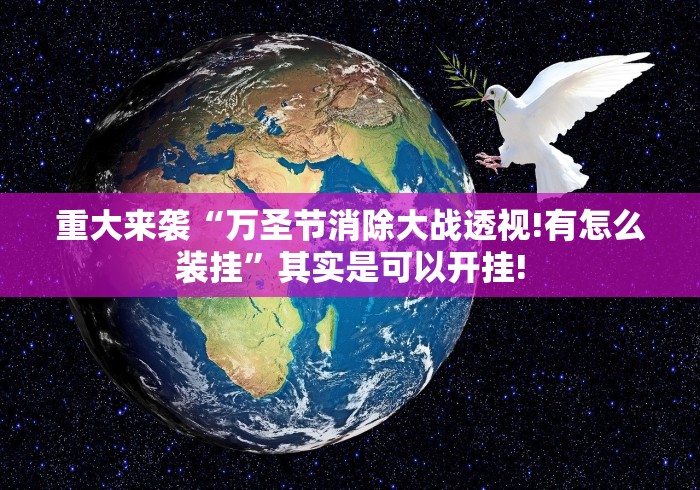 重大来袭“万圣节消除大战透视!有怎么装挂”其实是可以开挂! 重大来袭“万圣节消除大战透视!有怎么装挂”其实是可以开挂!