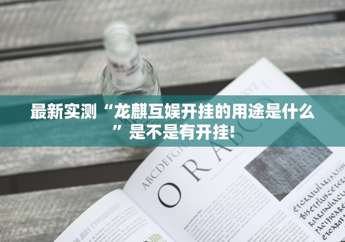 最新实测“龙麒互娱开挂的用途是什么”是不是有开挂!