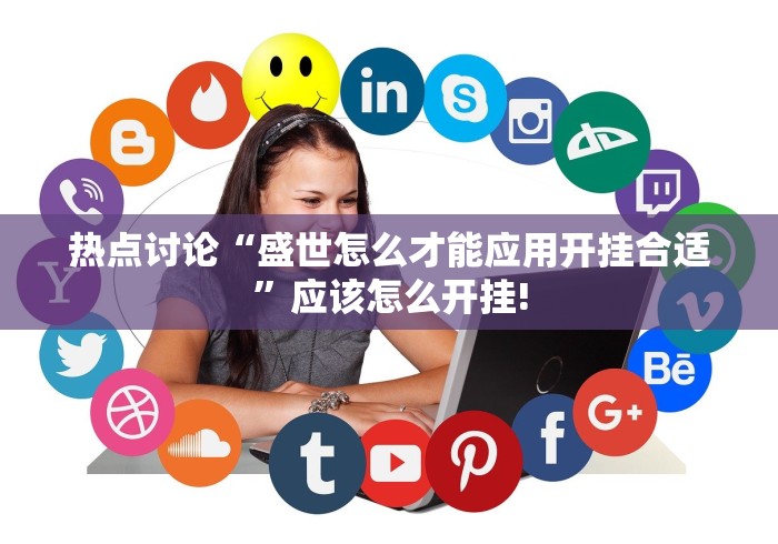 热点讨论“盛世怎么才能应用开挂合适”应该怎么开挂!