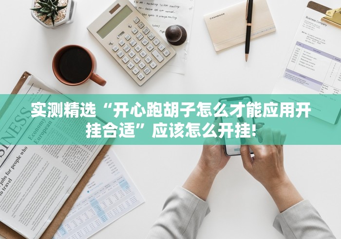 实测精选“开心跑胡子怎么才能应用开挂合适”应该怎么开挂!