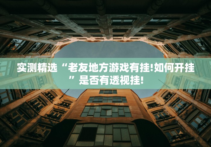 实测精选“老友地方游戏有挂!如何开挂”是否有透视挂! 实测精选“老友地方游戏有挂!如何开挂”是否有透视挂!