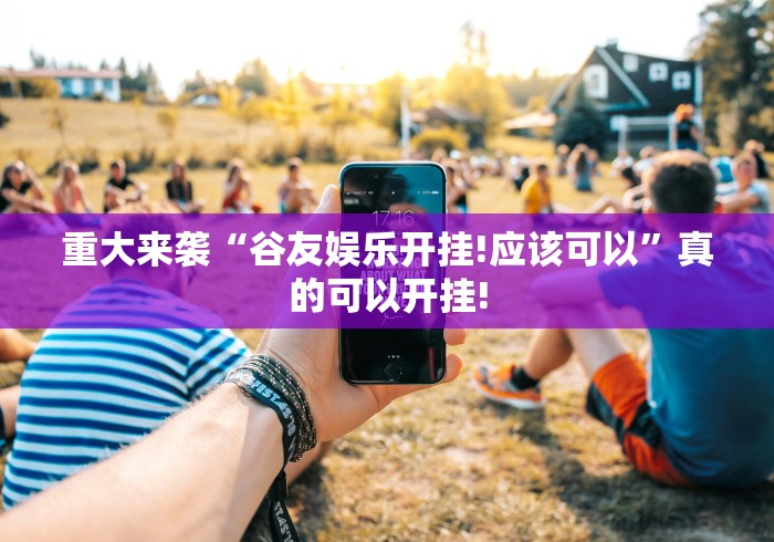 重大来袭“谷友娱乐开挂!应该可以”真的可以开挂! 重大来袭“谷友娱乐开挂!应该可以”真的可以开挂!