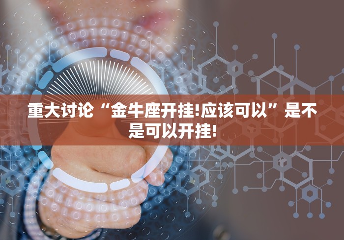 重大讨论“金牛座开挂!应该可以”是不是可以开挂! 重大讨论“金牛座开挂!应该可以”是不是可以开挂!