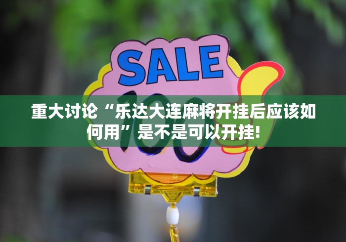 重大讨论“乐达大连麻将开挂后应该如何用”是不是可以开挂! 重大讨论“乐达大连麻将开挂后应该如何用”是不是可以开挂!