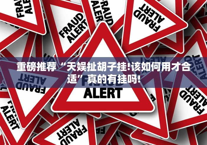 重磅推荐“天娱扯胡子挂!该如何用才合适”真的有挂吗!